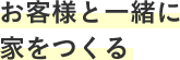 お客様と一緒に家をつくる