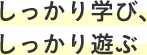 しっかり学び、しっかり遊ぶ